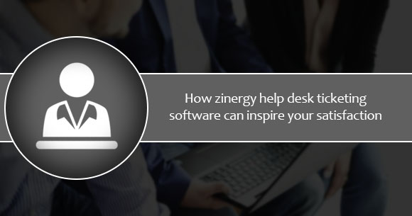 How Zinergy Help Desk Ticketing Software can inspire your satisfaction?